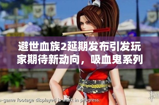 避世血族2延期发布引发玩家期待新动向，吸血鬼系列再度惊艳登场