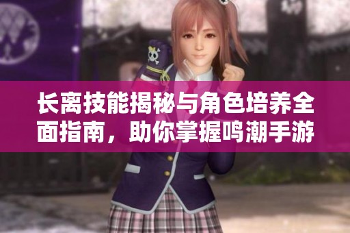 长离技能揭秘与角色培养全面指南，助你掌握鸣潮手游！