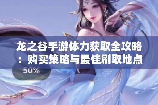 龙之谷手游体力获取全攻略：购买策略与最佳刷取地点详解