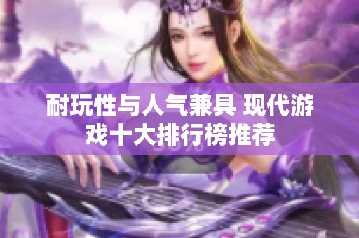 耐玩性与人气兼具 现代游戏十大排行榜推荐