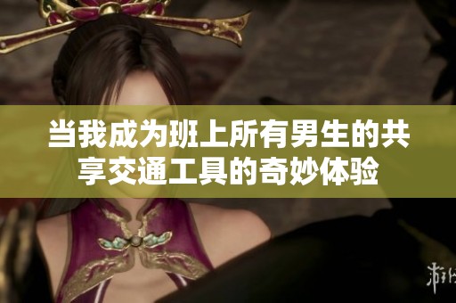 当我成为班上所有男生的共享交通工具的奇妙体验