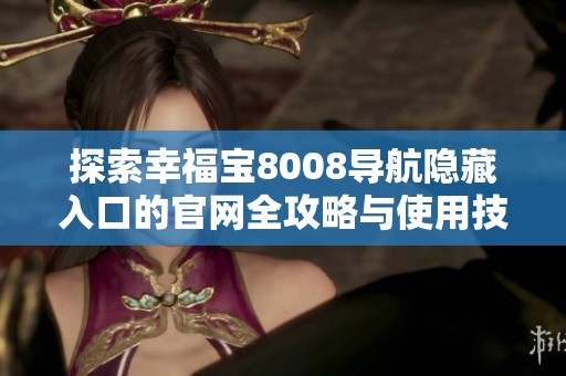 探索幸福宝8008导航隐藏入口的官网全攻略与使用技巧