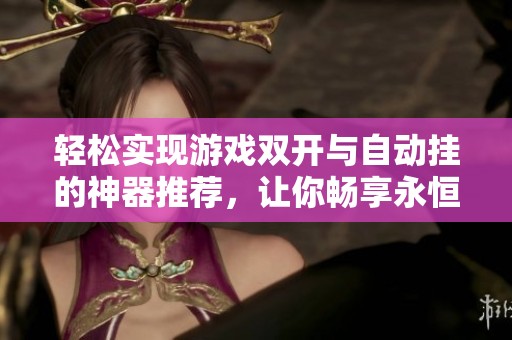轻松实现游戏双开与自动挂的神器推荐，让你畅享永恒奇迹新体验
