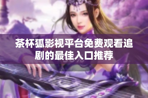 茶杯狐影视平台免费观看追剧的最佳入口推荐