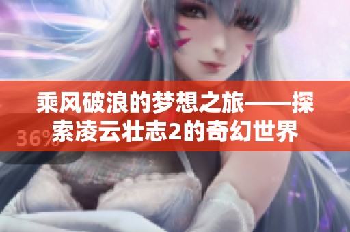 乘风破浪的梦想之旅——探索凌云壮志2的奇幻世界