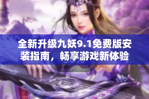 全新升级九妖9.1免费版安装指南，畅享游戏新体验
