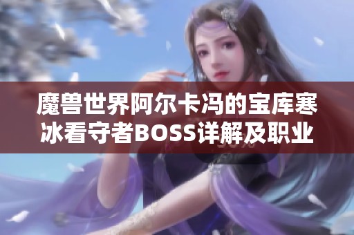 魔兽世界阿尔卡冯的宝库寒冰看守者BOSS详解及职业应对策略