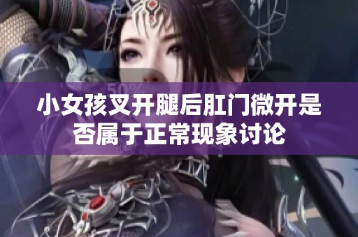 小女孩叉开腿后肛门微开是否属于正常现象讨论