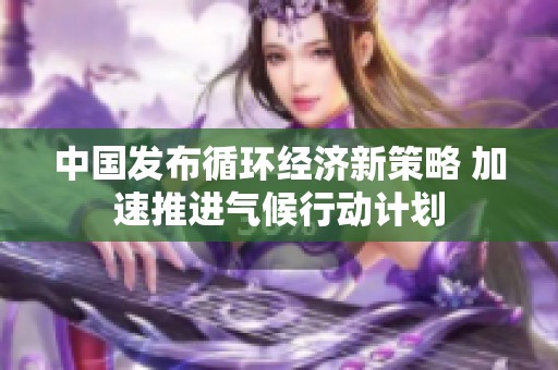 中国发布循环经济新策略 加速推进气候行动计划