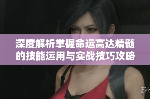 深度解析掌握命运高达精髓的技能运用与实战技巧攻略