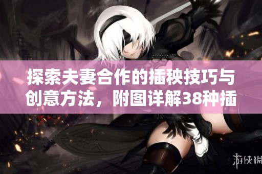 探索夫妻合作的插秧技巧与创意方法，附图详解38种插秧方式