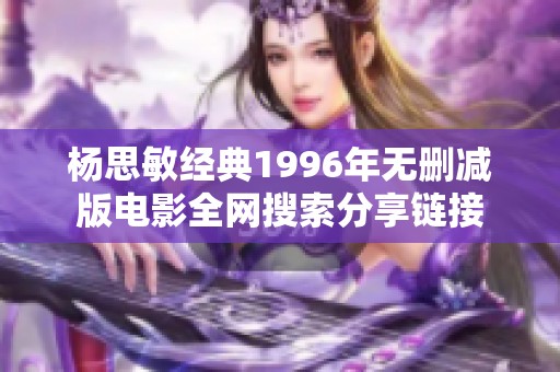杨思敏经典1996年无删减版电影全网搜索分享链接