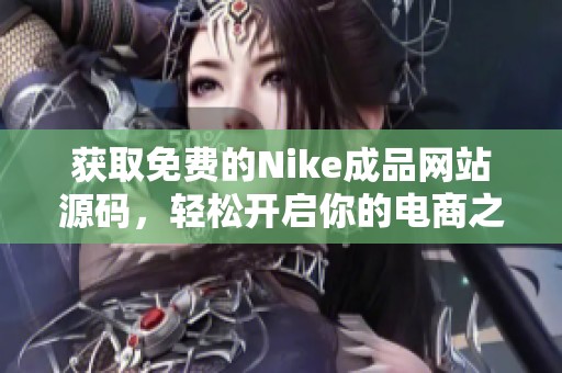 获取免费的Nike成品网站源码，轻松开启你的电商之旅