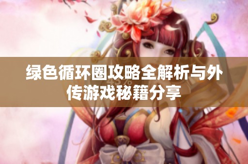绿色循环圈攻略全解析与外传游戏秘籍分享