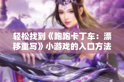 轻松找到《跑跑卡丁车：漂移重写》小游戏的入口方法解析