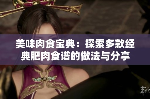 美味肉食宝典：探索多款经典肥肉食谱的做法与分享