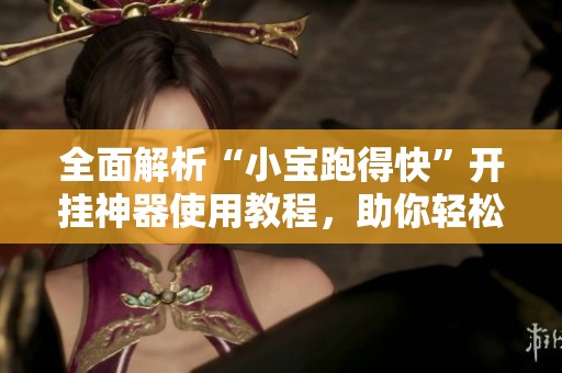 全面解析“小宝跑得快”开挂神器使用教程，助你轻松掌握技巧