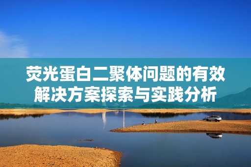 荧光蛋白二聚体问题的有效解决方案探索与实践分析