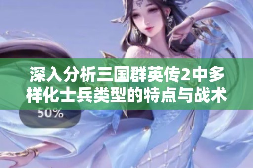 深入分析三国群英传2中多样化士兵类型的特点与战术应用