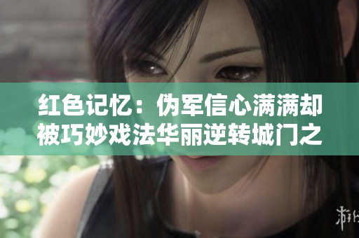 红色记忆：伪军信心满满却被巧妙戏法华丽逆转城门之战