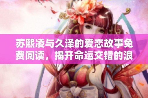 苏熙凌与久泽的爱恋故事免费阅读，揭开命运交错的浪漫篇章