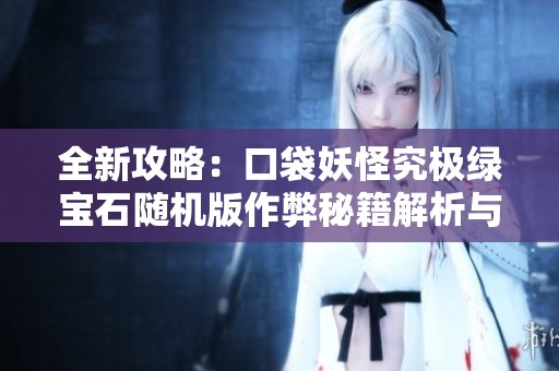 全新攻略：口袋妖怪究极绿宝石随机版作弊秘籍解析与使用指南