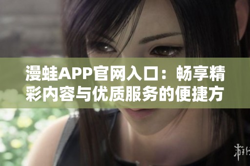 漫蛙APP官网入口：畅享精彩内容与优质服务的便捷方式