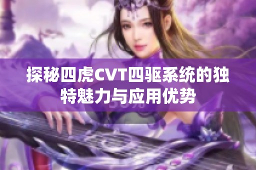探秘四虎CVT四驱系统的独特魅力与应用优势
