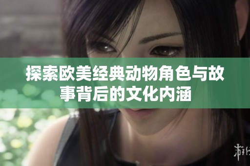 探索欧美经典动物角色与故事背后的文化内涵