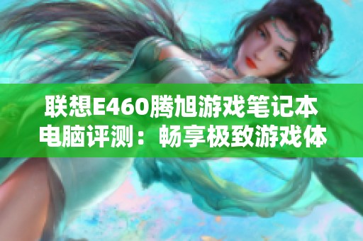 联想E460腾旭游戏笔记本电脑评测：畅享极致游戏体验的优秀选择