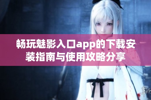 畅玩魅影入口app的下载安装指南与使用攻略分享