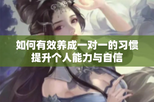 如何有效养成一对一的习惯提升个人能力与自信
