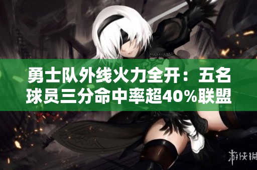 勇士队外线火力全开：五名球员三分命中率超40%联盟领跑