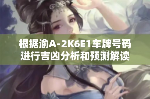 根据渝A-2K6E1车牌号码进行吉凶分析和预测解读