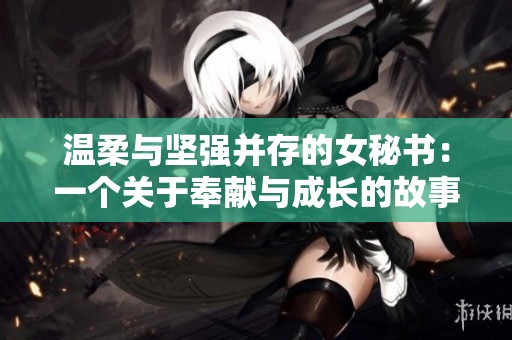 温柔与坚强并存的女秘书：一个关于奉献与成长的故事