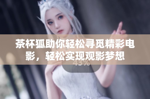 茶杯狐助你轻松寻觅精彩电影，轻松实现观影梦想