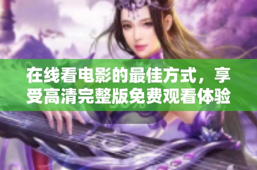在线看电影的最佳方式，享受高清完整版免费观看体验