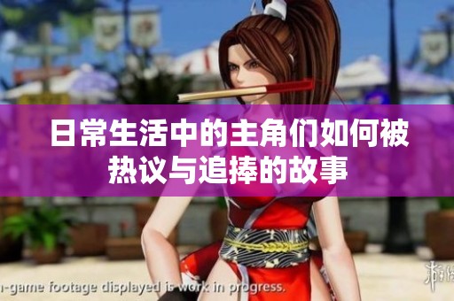 日常生活中的主角们如何被热议与追捧的故事