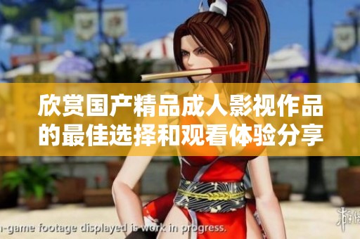 欣赏国产精品成人影视作品的最佳选择和观看体验分享