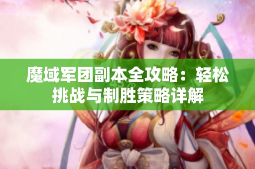 魔域军团副本全攻略：轻松挑战与制胜策略详解