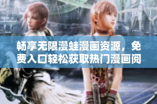 畅享无限漫蛙漫画资源，免费入口轻松获取热门漫画阅读体验