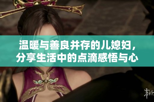温暖与善良并存的儿媳妇，分享生活中的点滴感悟与心情