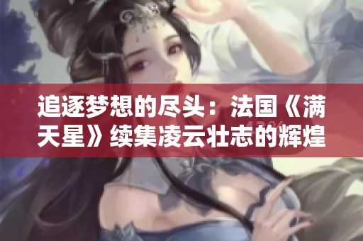 追逐梦想的尽头：法国《满天星》续集凌云壮志的辉煌之旅