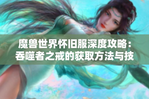 魔兽世界怀旧服深度攻略：吞噬者之戒的获取方法与技巧解析