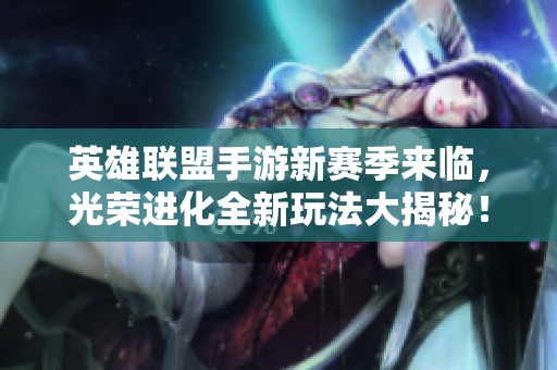 英雄联盟手游新赛季来临，光荣进化全新玩法大揭秘！
