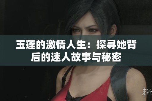 玉莲的激情人生：探寻她背后的迷人故事与秘密