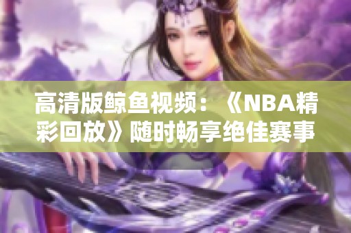 高清版鲸鱼视频：《NBA精彩回放》随时畅享绝佳赛事体验