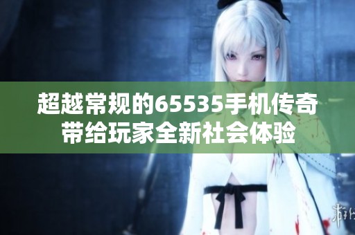 超越常规的65535手机传奇带给玩家全新社会体验