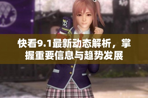 快看9.1最新动态解析，掌握重要信息与趋势发展