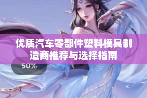优质汽车零部件塑料模具制造商推荐与选择指南